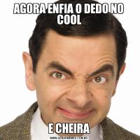 AGORA ENFIA O DEDO NO COOLE CHEIRA