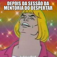 DEPOIS DA SESSÃO DA MENTORIA DO DESPERTAR