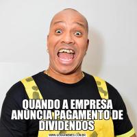 QUANDO A EMPRESA ANUNCIA PAGAMENTO DE DIVIDENDOS 