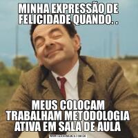 MINHA EXPRESSÃO DE FELICIDADE QUANDO. .MEUS COLOCAM TRABALHAM METODOLOGIA ATIVA EM SALA DE AULA