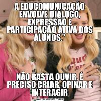 A EDUCOMUNICAÇÃO ENVOLVE DIÁLOGO, EXPRESSÃO E PARTICIPAÇÃO ATIVA DOS ALUNOS.”NÃO BASTA OUVIR, É PRECISO CRIAR, OPINAR E INTERAGIR