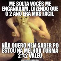 ME SOLTA VOCÊS ME ENGANARAM , DIZENDO QUE O 2 ANO ERA MAS FÁCIL NÃO QUERO NEM SABER PQ ESTOU NA MELHOR TURMA 2@2 VALEU
