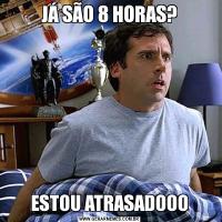 JÁ SÃO 8 HORAS?ESTOU ATRASADOOO