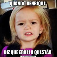 QUANDO HENRIQUE DIZ QUE ERREI A QUESTÃO 