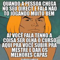 QUANDO A PESSOA CHEGA NO SEU DIRECT E FALA NÃO TO JOGANDO MUITO BEM AÍ VOCÊ FALA TENHO A COISA SER OLHA O CURSO AQUI PRA VOCÊ SUBIR PRA MESTRE E DAR OS MELHORES CAPAS 