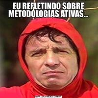 EU REFLETINDO SOBRE METODOLOGIAS ATIVAS...