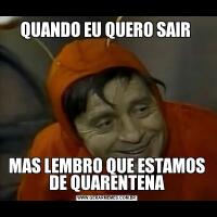 QUANDO EU QUERO SAIR MAS LEMBRO QUE ESTAMOS DE QUARENTENA