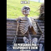 NGM: AEU PENSANDO PRA RESPONDER O ENEM