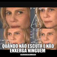 QUANDO NÃO ESCUTA E NÃO ENXERGA NINGUÉM 