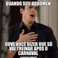 QUANDO SEU  ABDÔMEN OUVE VOCÊ DIZER QUE SÓ VAI TREINAR APÓS O CARNAVAL 