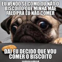 EU VENDO SE COMO OU NÃO O BISCOITO QUE MINHA MÃE FALO PRA EU NÃO COMERDAI EU DECIDO QUE VOU COMER O BISCOITO
