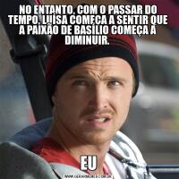 NO ENTANTO, COM O PASSAR DO TEMPO, LUÍSA COMEÇA A SENTIR QUE A PAIXÃO DE BASÍLIO COMEÇA A DIMINUIR. EU