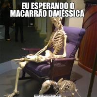 EU ESPERANDO O MACARRÃO DA JÉSSICA 