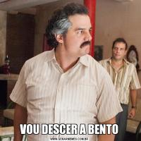 VOU DESCER A BENTO