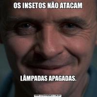 OS INSETOS NÃO ATACAM LÂMPADAS APAGADAS.


