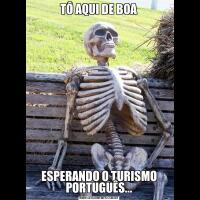 TÔ AQUI DE BOAESPERANDO O TURISMO PORTUGUÊS...