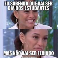 EU SABENDO QUE VAI SER DIA DOS ESTUDANTESMAS NÃO VAI SER FERIADO
