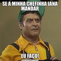 SE A MINHA CHEFINHA JANA MANDAREU FAÇO!