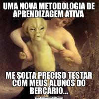 UMA NOVA METODOLOGIA DE APRENDIZAGEM ATIVAME SOLTA PRECISO TESTAR COM MEUS ALUNOS DO BERÇÁRIO...