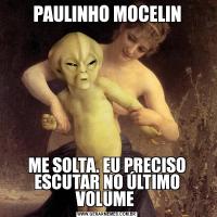 PAULINHO MOCELINME SOLTA. EU PRECISO ESCUTAR NO ÚLTIMO VOLUME 