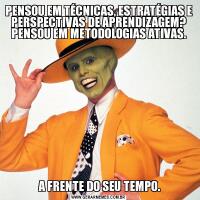 PENSOU EM TÉCNICAS, ESTRATÉGIAS E PERSPECTIVAS DE APRENDIZAGEM? PENSOU EM METODOLOGIAS ATIVAS. A FRENTE DO SEU TEMPO.