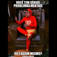 VOCÊ TEM SÉRIOS PROBLEMAS MENTAISOU É ASSIM MESMO?