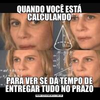 QUANDO VOCÊ ESTÁ CALCULANDOPARA VER SE DÁ TEMPO DE ENTREGAR TUDO NO PRAZO