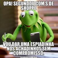 OPA! SEGUNDOU COM S DE SHOPPEVOU DAR UMA ESPIADINHA NOS ACHADINHOS SEM COMPROMISSO.