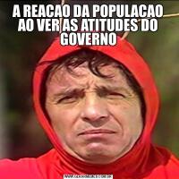 A REACAO DA POPULACAO AO VER AS ATITUDES DO GOVERNO