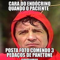 CARA DO ENDÓCRINO QUANDO O PACIENTE  POSTA FOTO COMENDO 3 PEDAÇOS DE PANETONE