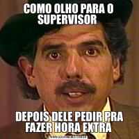 COMO OLHO PARA O SUPERVISOR  DEPOIS DELE PEDIR PRA FAZER HORA EXTRA