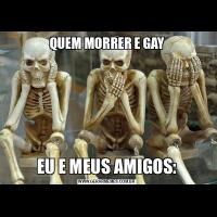 QUEM MORRER E GAYEU E MEUS AMIGOS:
