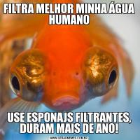 FILTRA MELHOR MINHA ÁGUA HUMANOUSE ESPONAJS FILTRANTES, DURAM MAIS DE ANO!