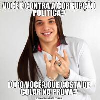 VOCÊ É CONTRA A CORRUPÇÃO POLÍTICA?LOGO VOCÊ? QUE GOSTA DE COLAR NA PROVA?