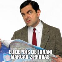 EU DEPOIS DE ERNANI MARCAR 2 PROVAS 