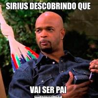 SIRIUS DESCOBRINDO QUEVAI SER PAI