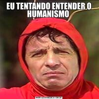 EU TENTANDO ENTENDER O HUMANISMO 