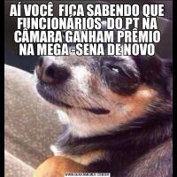 AÍ VOCÊ  FICA SABENDO QUE FUNCIONÁRIOS  DO PT NA CÂMARA GANHAM PRÊMIO NA MEGA -SENA DE NOVO