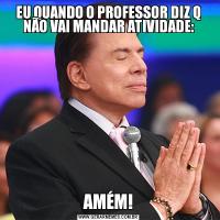 EU QUANDO O PROFESSOR DIZ Q NÃO VAI MANDAR ATIVIDADE:AMÉM!