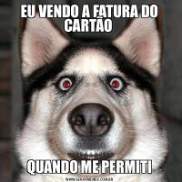 EU VENDO A FATURA DO CARTÃO QUANDO ME PERMITI