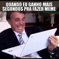 QUANDO EU GANHO MAIS SEGUNDOS PRA FAZER MEME