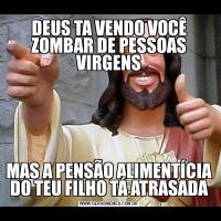DEUS TA VENDO VOCÊ ZOMBAR DE PESSOAS VIRGENSMAS A PENSÃO ALIMENTÍCIA DO TEU FILHO TÁ ATRASADA