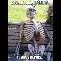 GOVERNO PROVISÓRIO DE VARGAS15 ANOS DEPOIS...
