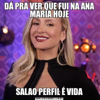 DÁ PRA VER QUE FUI NA ANA MARIA HOJESALAO PERFIL É VIDA