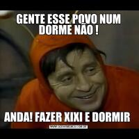 GENTE ESSE POVO NUM DORME NÃO !ANDA! FAZER XIXI E DORMIR 