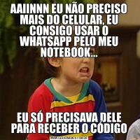 AAIINNN EU NÃO PRECISO MAIS DO CELULAR, EU CONSIGO USAR O WHATSAPP PELO MEU NOTEBOOK...EU SÓ PRECISAVA DELE PARA RECEBER O CÓDIGO