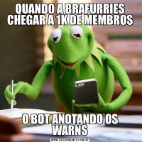 QUANDO A BRAFURRIES CHEGAR A 1K DE MEMBROSO BOT ANOTANDO OS WARNS