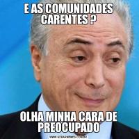 E AS COMUNIDADES CARENTES ?OLHA MINHA CARA DE PREOCUPADO