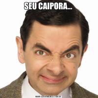 SEU CAIPORA...