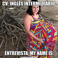 CV: INGLÊS INTERMEDIÁRIOENTREVISTA: MY NAME IS